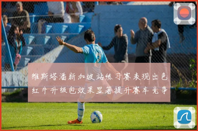 维斯塔潘新加坡站练习赛表现出色红牛升级包效果显著提升赛车竞争力