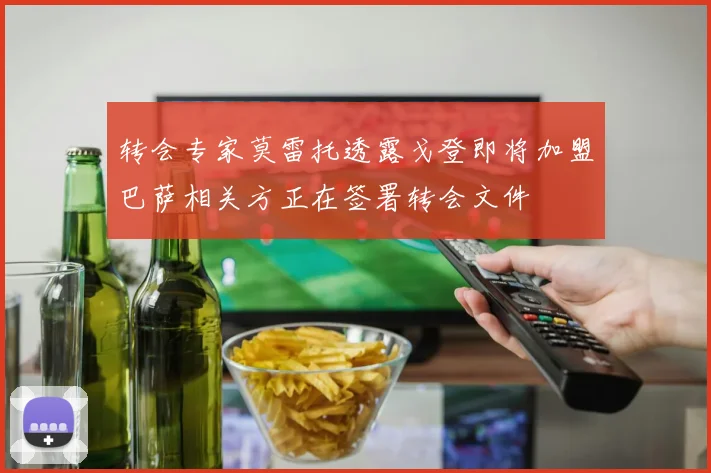 转会专家莫雷托透露戈登即将加盟巴萨相关方正在签署转会文件