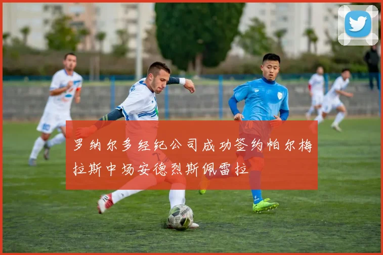罗纳尔多经纪公司成功签约帕尔梅拉斯中场安德烈斯佩雷拉