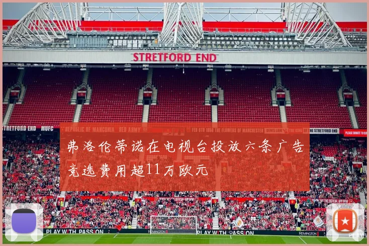 弗洛伦蒂诺在电视台投放六条广告竞选费用超11万欧元