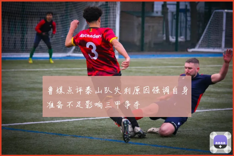 鲁媒点评泰山队失利原因强调自身准备不足影响三甲争夺