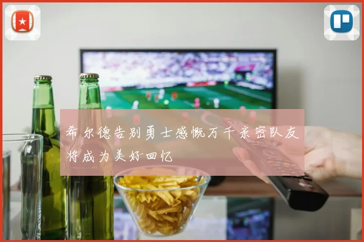 希尔德告别勇士感慨万千亲密队友将成为美好回忆