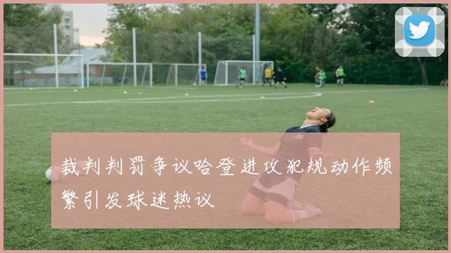裁判判罚争议哈登进攻犯规动作频繁引发球迷热议