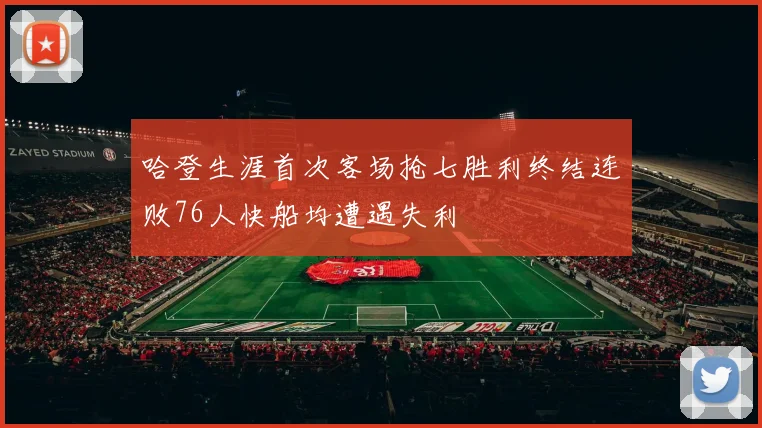 哈登生涯首次客场抢七胜利终结连败76人快船均遭遇失利