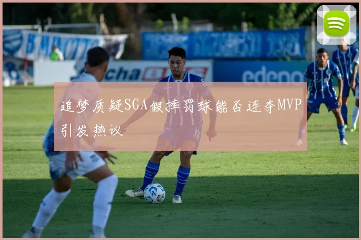 追梦质疑SGA假摔罚球能否连夺MVP引发热议